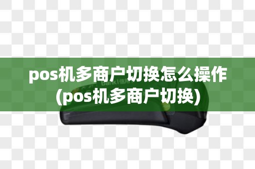 pos机多商户切换怎么操作(pos机多商户切换)