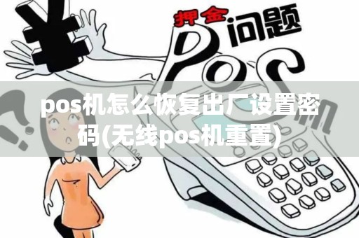 pos机怎么恢复出厂设置密码(无线pos机重置)