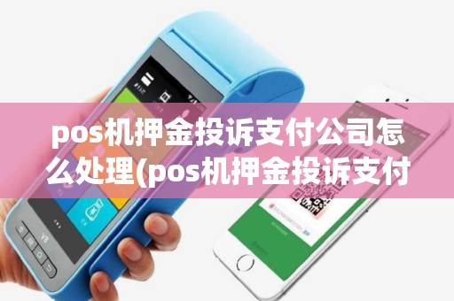pos机押金投诉支付公司怎么处理(pos机押金投诉支付公司)