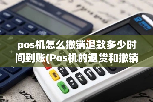 pos机怎么撤销退款多少时间到账(Pos机的退货和撤销)
