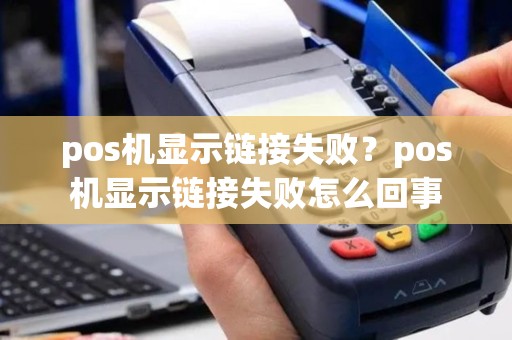 pos机显示链接失败？pos机显示链接失败怎么回事