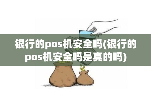 银行的pos机安全吗(银行的pos机安全吗是真的吗)