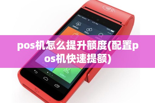 pos机怎么提升额度(配置pos机快速提额)