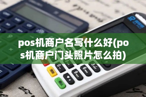 pos机商户名写什么好(pos机商户门头照片怎么拍)