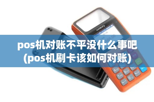 pos机对账不平没什么事吧(pos机刷卡该如何对账)