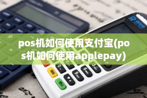 pos机如何使用支付宝(pos机如何使用applepay)