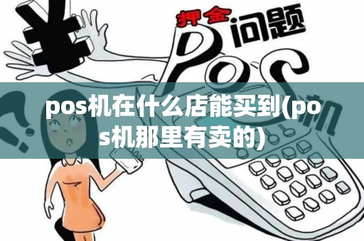 pos机在什么店能买到(pos机那里有卖的)