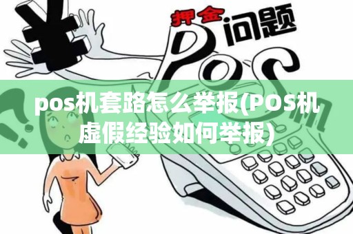 pos机套路怎么举报(POS机虚假经验如何举报)