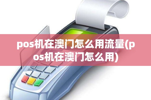 pos机在澳门怎么用流量(pos机在澳门怎么用)