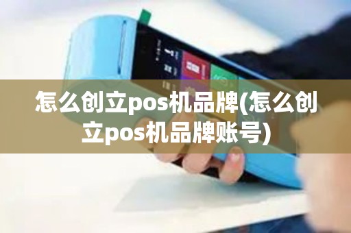 怎么创立pos机品牌(怎么创立pos机品牌账号)