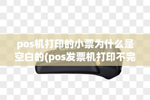 pos机打印的小票为什么是空白的(pos发票机打印不完)