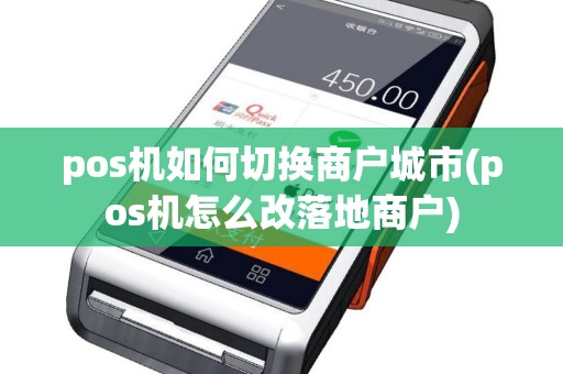 pos机如何切换商户城市(pos机怎么改落地商户)