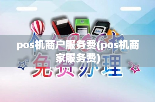 pos机商户服务费(pos机商家服务费)
