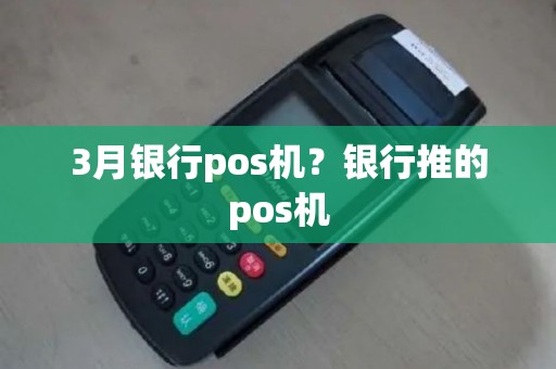 3月银行pos机？银行推的pos机