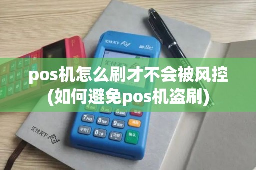 pos机怎么刷才不会被风控(如何避免pos机盗刷)
