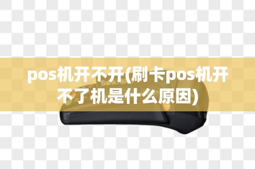 pos机开不开(刷卡pos机开不了机是什么原因)