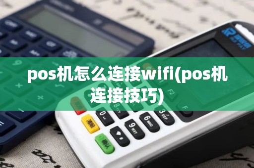 pos机怎么连接wifi(pos机连接技巧)