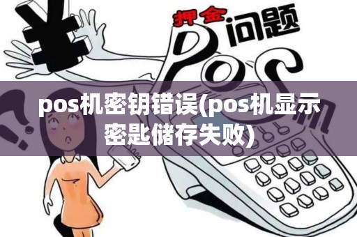 pos机密钥错误(pos机显示密匙储存失败)