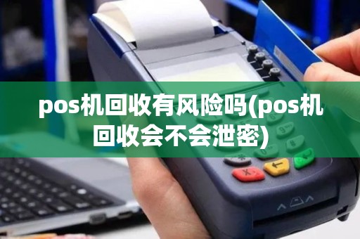pos机回收有风险吗(pos机回收会不会泄密)