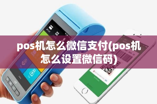 pos机怎么微信支付(pos机怎么设置微信码)