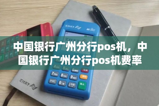 中国银行广州分行pos机，中国银行广州分行pos机费率