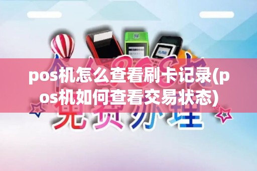 pos机怎么查看刷卡记录(pos机如何查看交易状态)