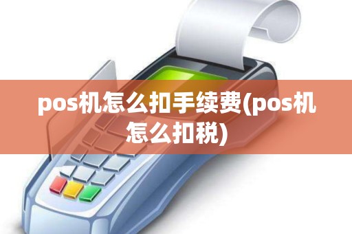 pos机怎么扣手续费(pos机怎么扣税)