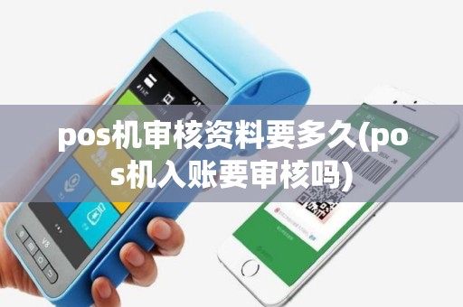 pos机审核资料要多久(pos机入账要审核吗)