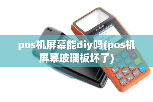 pos机屏幕能diy吗(pos机屏幕玻璃板坏了)