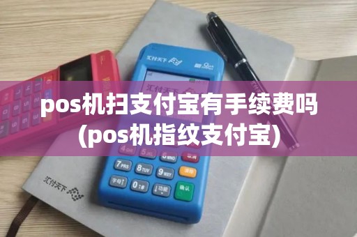 pos机扫支付宝有手续费吗(pos机指纹支付宝)