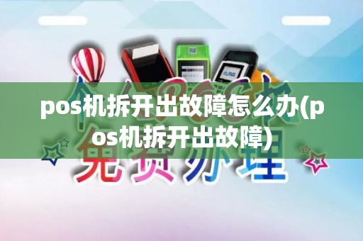 pos机拆开出故障怎么办(pos机拆开出故障)