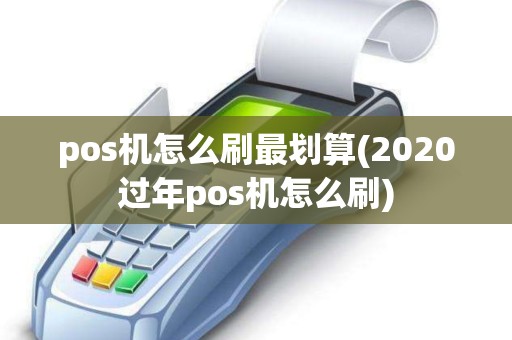 pos机怎么刷最划算(2020过年pos机怎么刷)