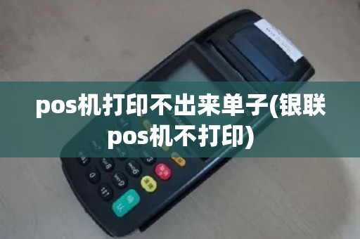 pos机打印不出来单子(银联pos机不打印)