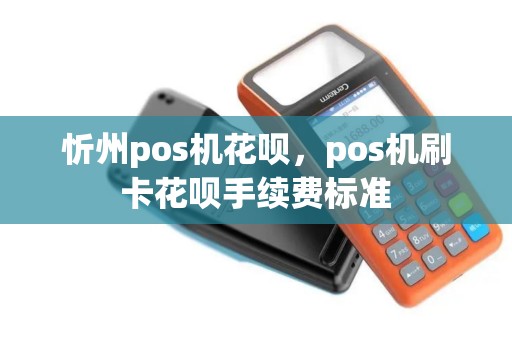 忻州pos机花呗，pos机刷卡花呗手续费标准