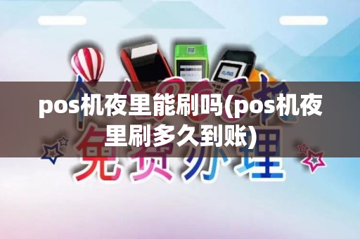 pos机夜里能刷吗(pos机夜里刷多久到账)