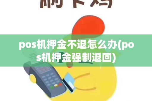 pos机押金不退怎么办(pos机押金强制退回)