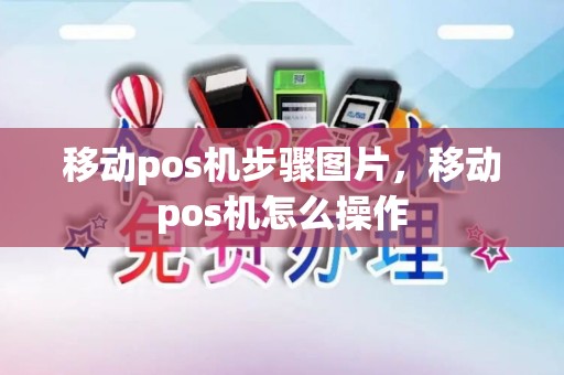 移动pos机步骤图片，移动pos机怎么操作