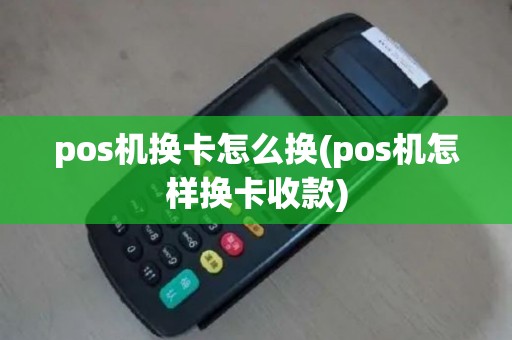 pos机换卡怎么换(pos机怎样换卡收款)