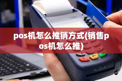 pos机怎么推销方式(销售pos机怎么推)
