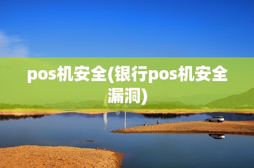 pos机安全(银行pos机安全漏洞)
