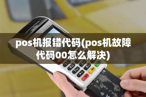 pos机报错代码(pos机故障代码00怎么解决)