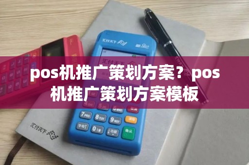 pos机推广策划方案？pos机推广策划方案模板