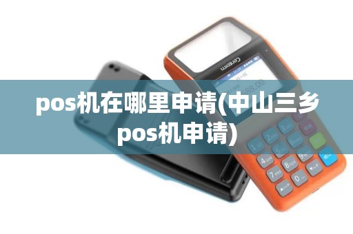 pos机在哪里申请(中山三乡pos机申请)