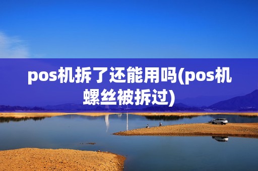 pos机拆了还能用吗(pos机螺丝被拆过)