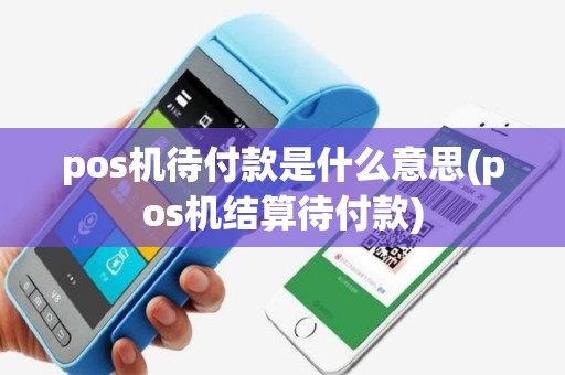 pos机待付款是什么意思(pos机结算待付款)