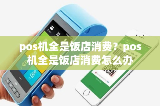 pos机全是饭店消费？pos机全是饭店消费怎么办