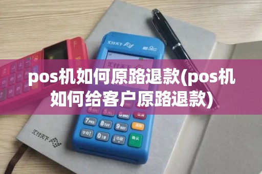 pos机如何原路退款(pos机如何给客户原路退款)