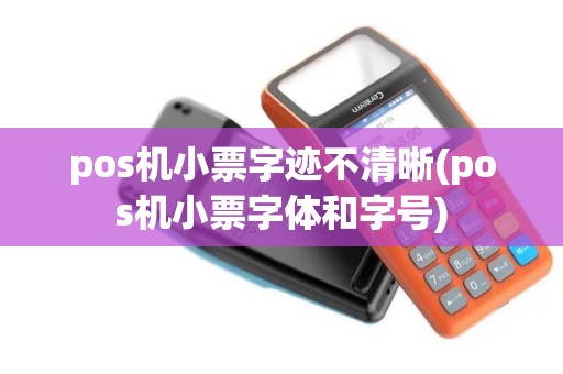 pos机小票字迹不清晰(pos机小票字体和字号)