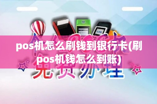 pos机怎么刷钱到银行卡(刷pos机钱怎么到账)