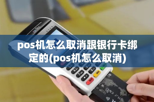 pos机怎么取消跟银行卡绑定的(pos机怎么取消)